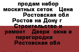 продам набор москитных сеток › Цена ­ 1 500 - Ростовская обл., Ростов-на-Дону г. Строительство и ремонт » Двери, окна и перегородки   . Ростовская обл.